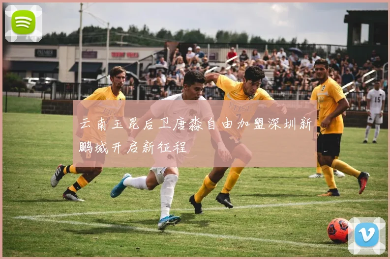 云南玉昆后卫唐淼自由加盟深圳新鹏城开启新征程