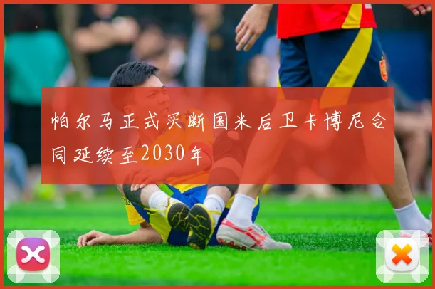 帕尔马正式买断国米后卫卡博尼合同延续至2030年