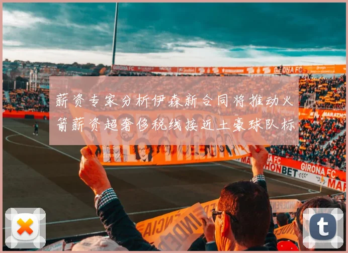 薪资专家分析伊森新合同将推动火箭薪资超奢侈税线接近土豪球队标准