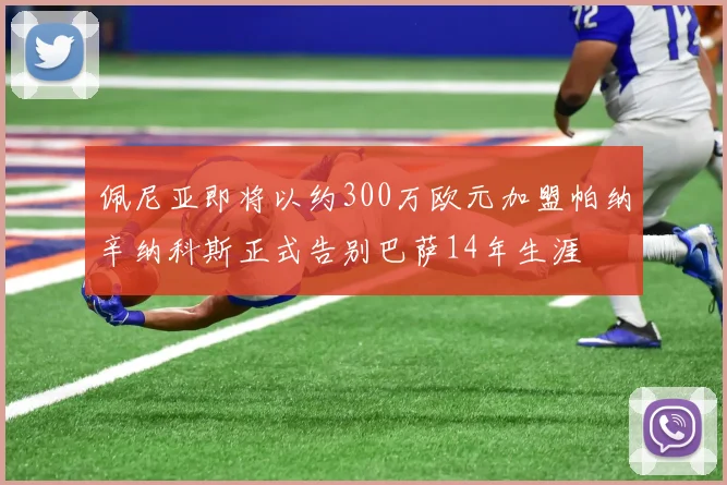 佩尼亚即将以约300万欧元加盟帕纳辛纳科斯正式告别巴萨14年生涯