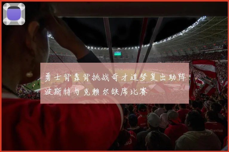 勇士背靠背挑战奇才追梦复出助阵波斯特与克赖尔缺席比赛