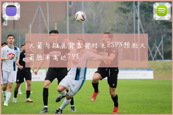 火箭与雄鹿背靠背对决ESPN预测火箭胜率高达791