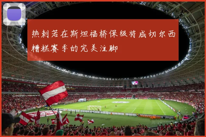 热刺若在斯坦福桥保级将成切尔西糟糕赛季的完美注脚