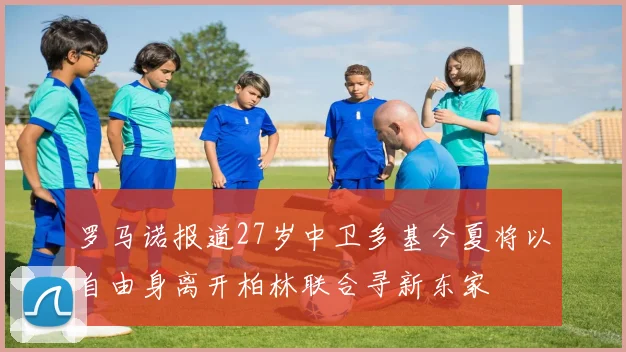 罗马诺报道27岁中卫多基今夏将以自由身离开柏林联合寻新东家