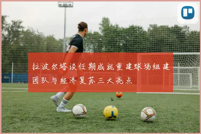 拉波尔塔谈任期成就重建球场组建团队与经济复苏三大亮点