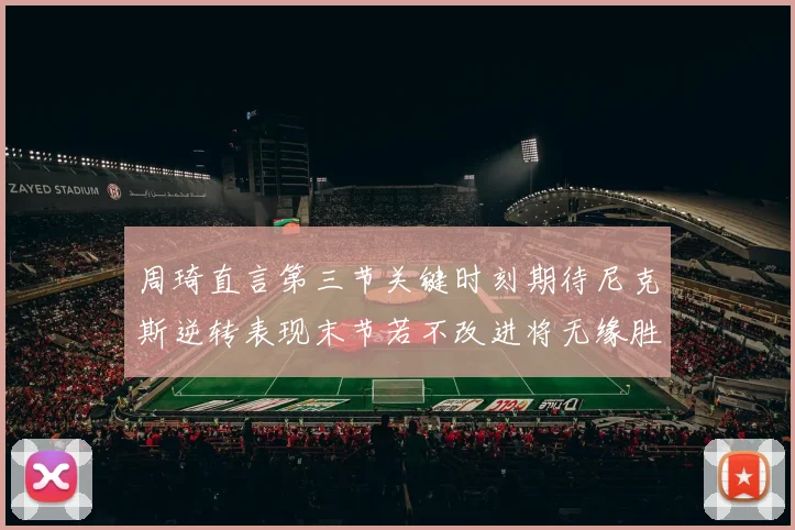 周琦直言第三节关键时刻期待尼克斯逆转表现末节若不改进将无缘胜利