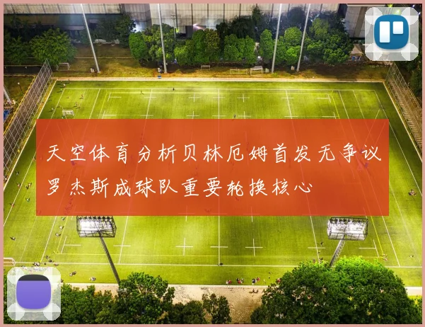天空体育分析贝林厄姆首发无争议罗杰斯成球队重要轮换核心