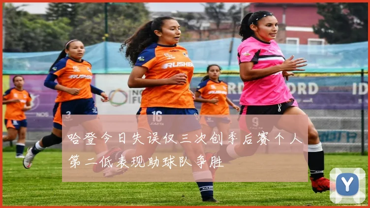 哈登今日失误仅三次创季后赛个人第二低表现助球队争胜
