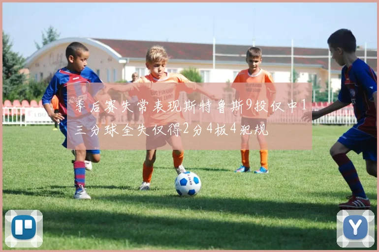 季后赛失常表现斯特鲁斯9投仅中1三分球全失仅得2分4板4犯规
