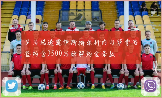罗马诺透露伊斯梅尔科内与萨索洛签约含3500万欧解约金条款